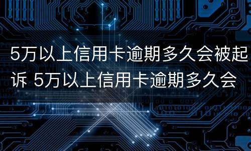 5万以上信用卡逾期多久会被起诉 5万以上信用卡逾期多久会被起诉成功