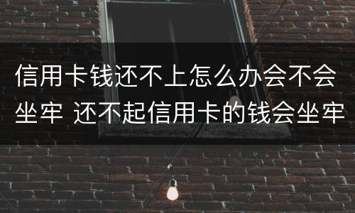 信用卡钱还不上怎么办会不会坐牢 还不起信用卡的钱会坐牢吗