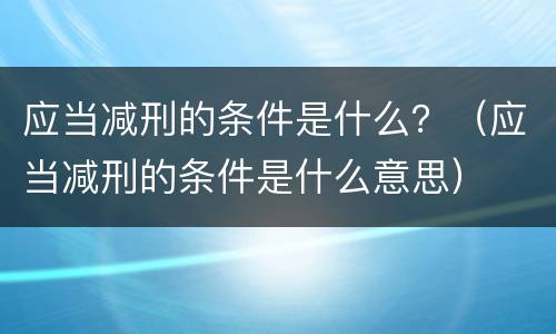 应当减刑的条件是什么？（应当减刑的条件是什么意思）
