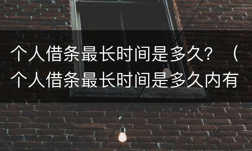 个人借条最长时间是多久？（个人借条最长时间是多久内有效）