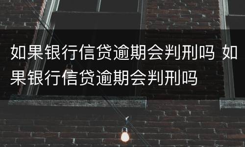 如果银行信贷逾期会判刑吗 如果银行信贷逾期会判刑吗