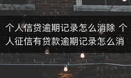 个人信贷逾期记录怎么消除 个人征信有贷款逾期记录怎么消除