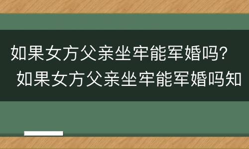 如果女方父亲坐牢能军婚吗？ 如果女方父亲坐牢能军婚吗知乎