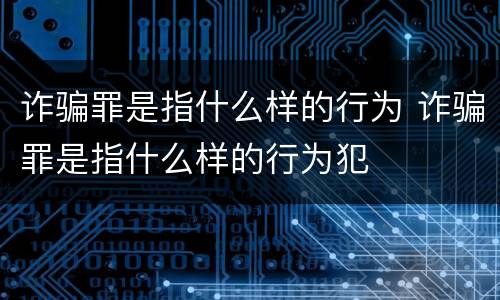 诈骗罪是指什么样的行为 诈骗罪是指什么样的行为犯