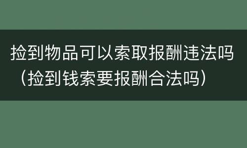 捡到物品可以索取报酬违法吗（捡到钱索要报酬合法吗）