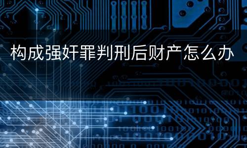 构成强奸罪判刑后财产怎么办