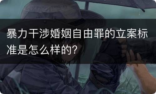 暴力干涉婚姻自由罪的立案标准是怎么样的?
