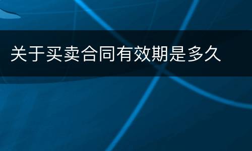 关于买卖合同有效期是多久