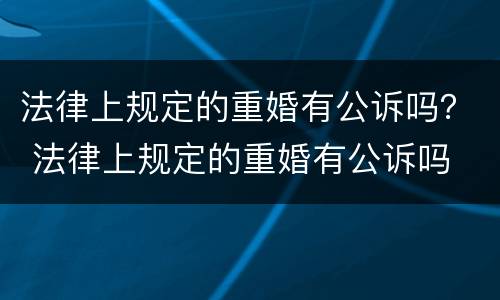 法律上规定的重婚有公诉吗？ 法律上规定的重婚有公诉吗