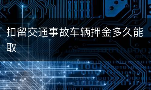扣留交通事故车辆押金多久能取