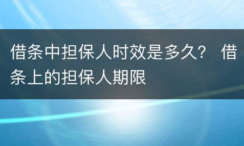借条中担保人时效是多久？ 借条上的担保人期限