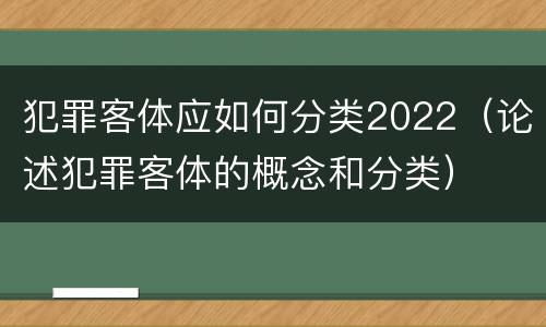 犯罪客体应如何分类2022（论述犯罪客体的概念和分类）