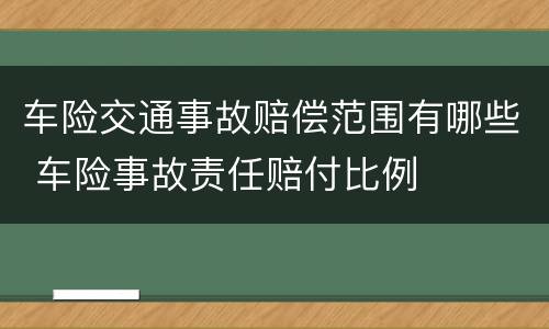 车险交通事故赔偿范围有哪些 车险事故责任赔付比例