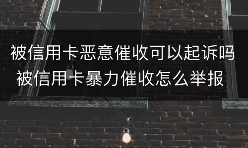 被信用卡恶意催收可以起诉吗 被信用卡暴力催收怎么举报