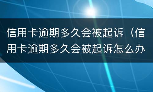 信用卡逾期多久会被起诉（信用卡逾期多久会被起诉怎么办）