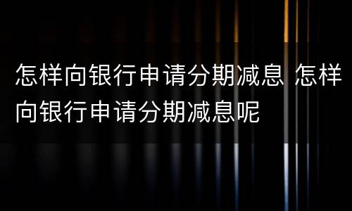 怎样向银行申请分期减息 怎样向银行申请分期减息呢