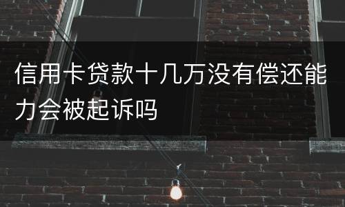 信用卡贷款十几万没有偿还能力会被起诉吗