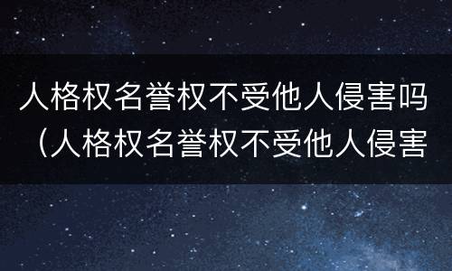 人格权名誉权不受他人侵害吗（人格权名誉权不受他人侵害吗）