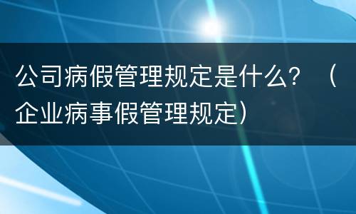 公司病假管理规定是什么？（企业病事假管理规定）