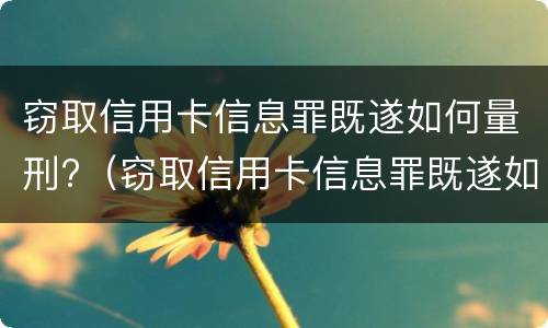 窃取信用卡信息罪既遂如何量刑?（窃取信用卡信息罪既遂如何量刑的）