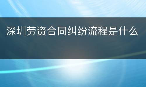 深圳劳资合同纠纷流程是什么