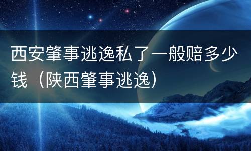 西安肇事逃逸私了一般赔多少钱（陕西肇事逃逸）