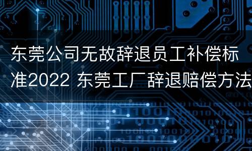 东莞公司无故辞退员工补偿标准2022 东莞工厂辞退赔偿方法