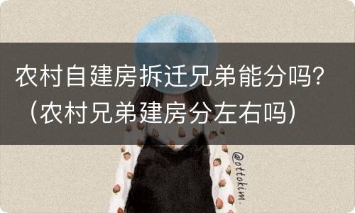 农村自建房拆迁兄弟能分吗？（农村兄弟建房分左右吗）