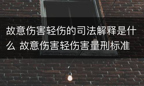 故意伤害轻伤的司法解释是什么 故意伤害轻伤害量刑标准