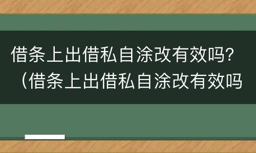 借条上出借私自涂改有效吗？（借条上出借私自涂改有效吗怎么写）