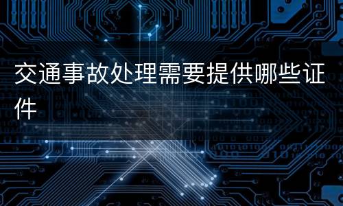 交通事故处理需要提供哪些证件