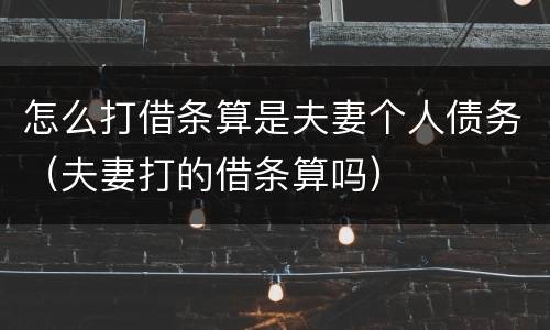 怎么打借条算是夫妻个人债务（夫妻打的借条算吗）
