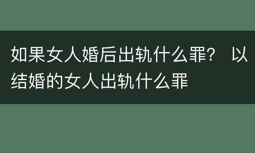 如果女人婚后出轨什么罪？ 以结婚的女人出轨什么罪
