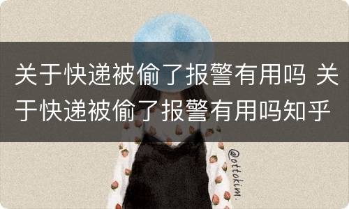 关于快递被偷了报警有用吗 关于快递被偷了报警有用吗知乎