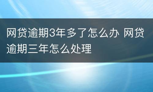 网贷逾期3年多了怎么办 网贷逾期三年怎么处理