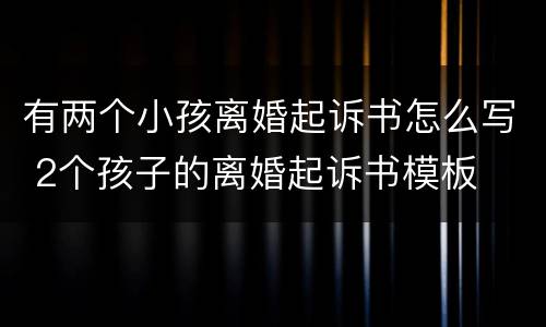 有两个小孩离婚起诉书怎么写 2个孩子的离婚起诉书模板