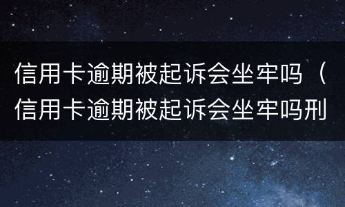 信用卡逾期被起诉会坐牢吗（信用卡逾期被起诉会坐牢吗刑事案件）
