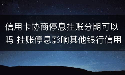 信用卡协商停息挂账分期可以吗 挂账停息影响其他银行信用卡