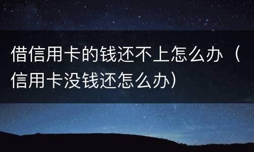 借信用卡的钱还不上怎么办（信用卡没钱还怎么办）