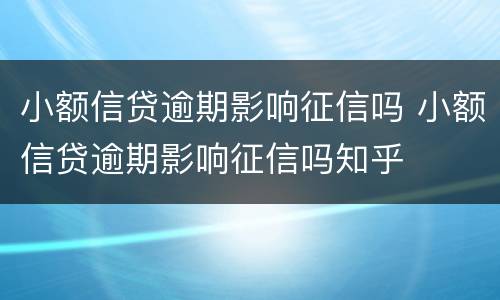 小额信贷逾期影响征信吗 小额信贷逾期影响征信吗知乎