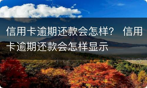 信用卡逾期还款会怎样？ 信用卡逾期还款会怎样显示