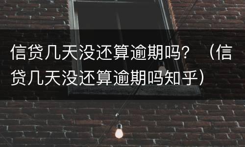 信贷几天没还算逾期吗？（信贷几天没还算逾期吗知乎）