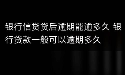银行信贷贷后逾期能逾多久 银行贷款一般可以逾期多久