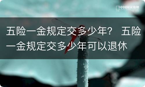 五险一金规定交多少年？ 五险一金规定交多少年可以退休