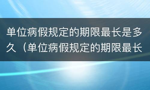 单位病假规定的期限最长是多久（单位病假规定的期限最长是多久啊）