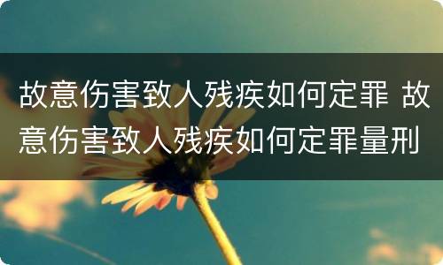 故意伤害致人残疾如何定罪 故意伤害致人残疾如何定罪量刑标准