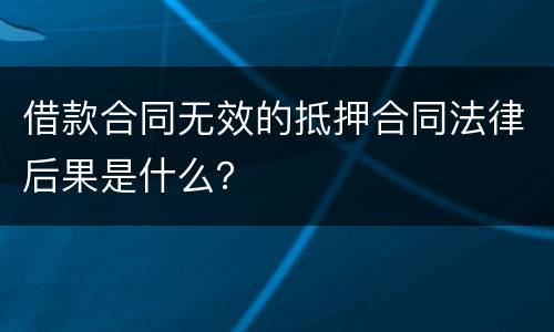借款合同无效的抵押合同法律后果是什么？