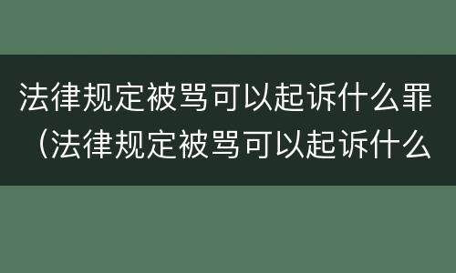 法律规定被骂可以起诉什么罪（法律规定被骂可以起诉什么罪呢）