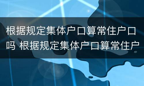 根据规定集体户口算常住户口吗 根据规定集体户口算常住户口吗怎么填