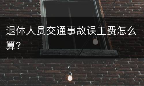 退休人员交通事故误工费怎么算？